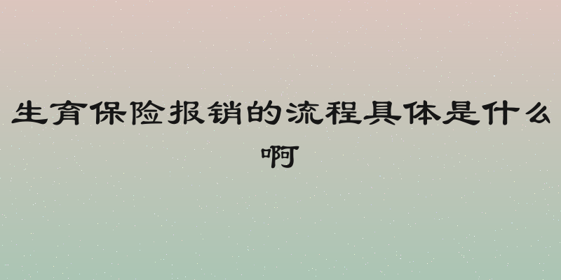 生育保险报销的流程具体是什么啊