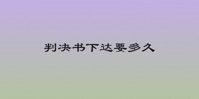 判决书下达要多久