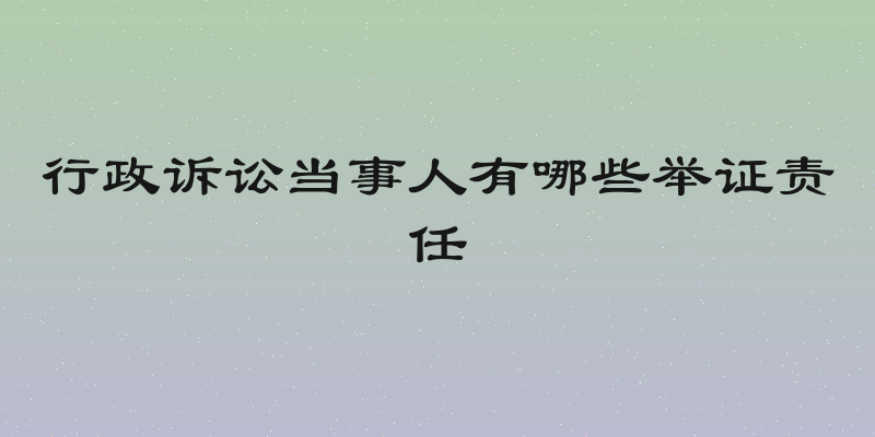 行政诉讼当事人有哪些举证责任
