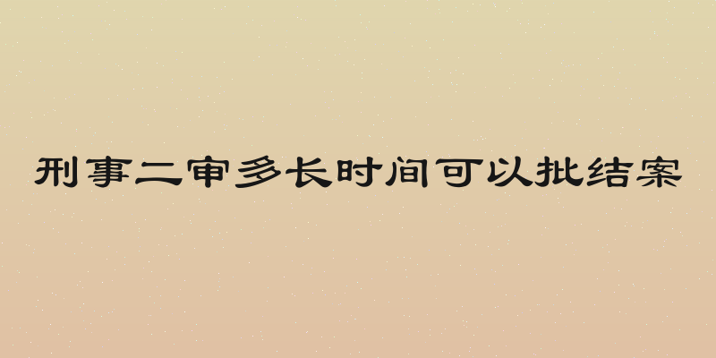 刑事二审多长时间可以批结案