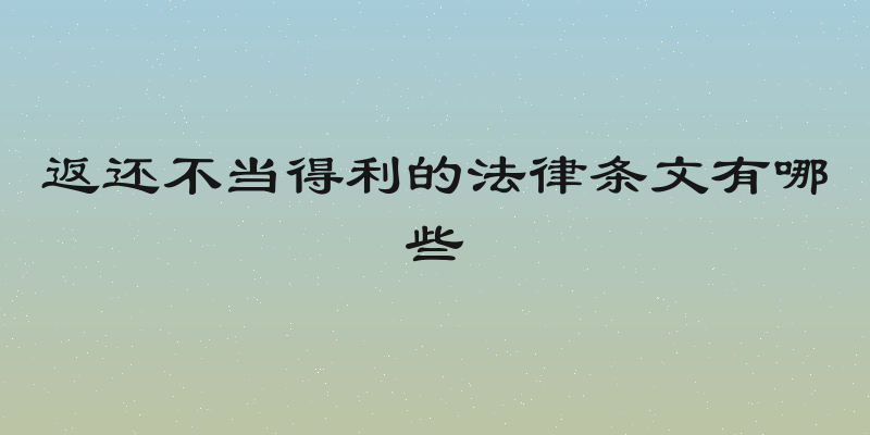 返还不当得利的法律条文有哪些