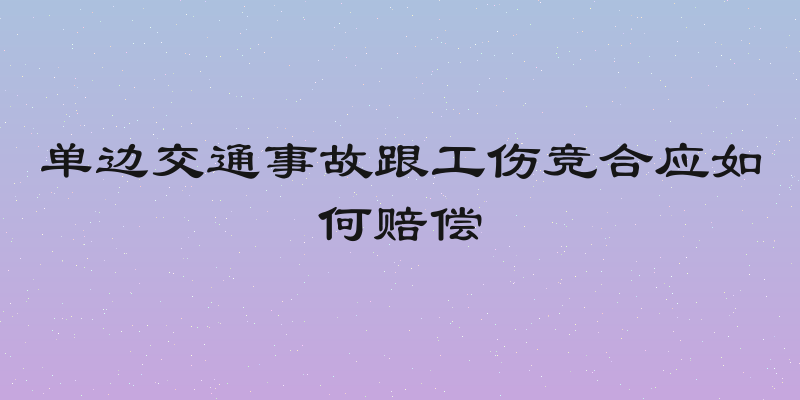 单边交通事故跟工伤竞合应如何赔偿