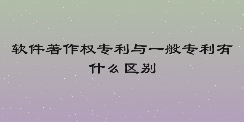 软件著作权专利与一般专利有什么区别