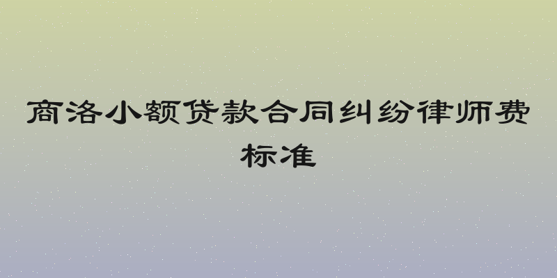 商洛小额贷款合同纠纷律师费标准