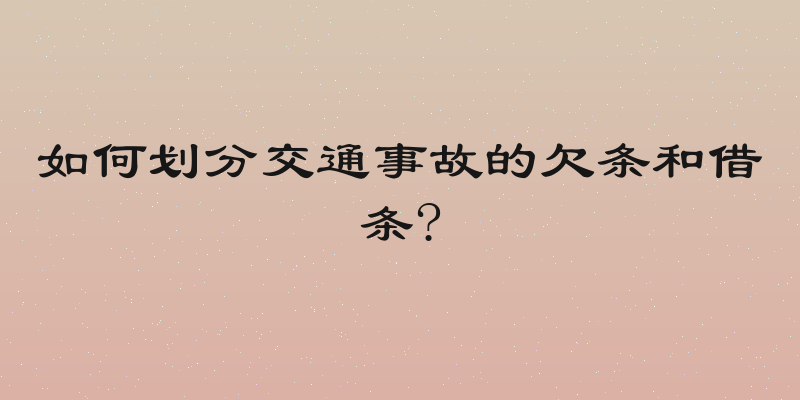 如何划分交通事故的欠条和借条?