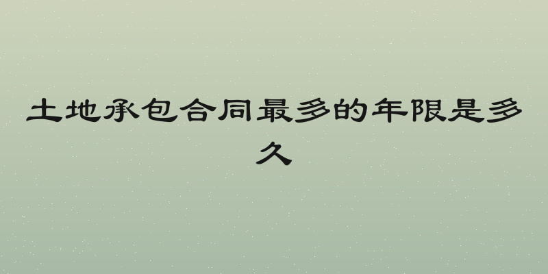 土地承包合同最多的年限是多久