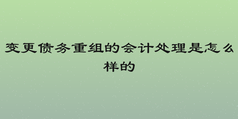 变更债务重组的会计处理是怎么样的