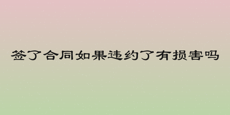 签了合同如果违约了有损害吗