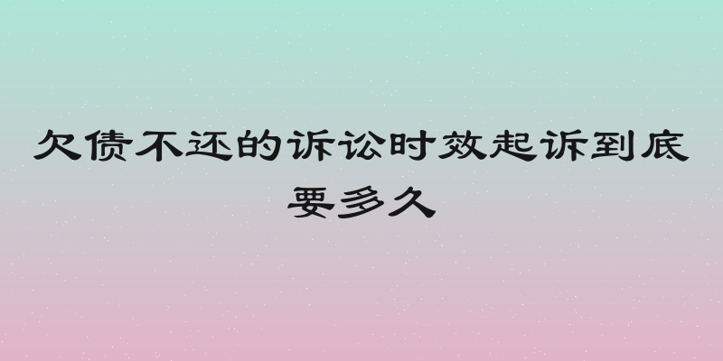 欠债不还的诉讼时效起诉到底要多久