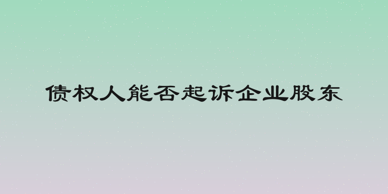 债权人能否起诉企业股东