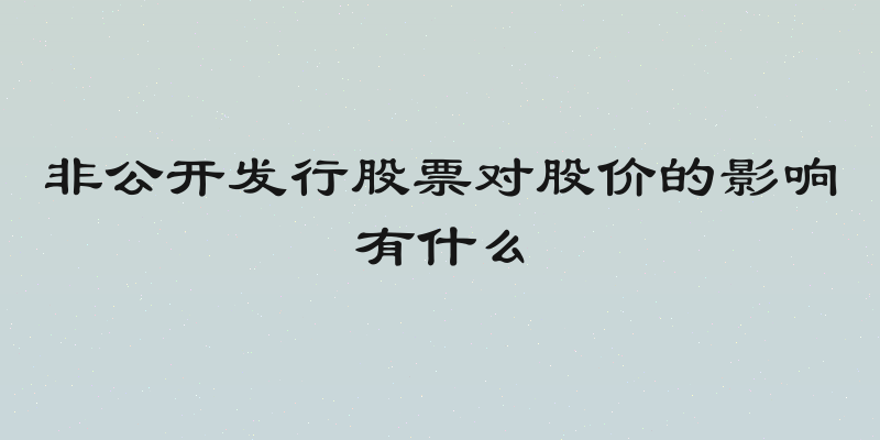 非公开发行股票对股价的影响有什么