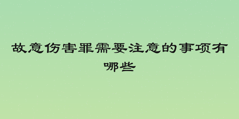故意伤害罪需要注意的事项有哪些
