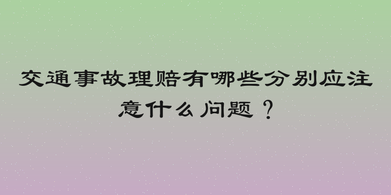 交通事故理赔有哪些分别应注意什么问题？