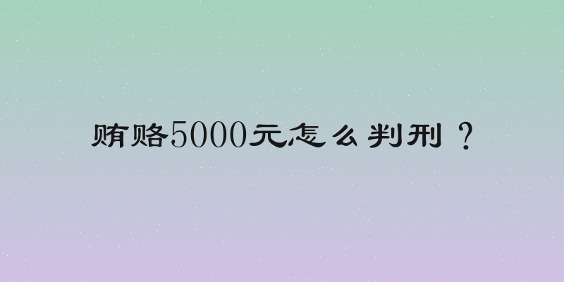 贿赂5000元怎么判刑？
