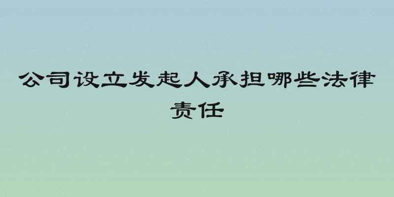 公司设立发起人承担哪些法律责任