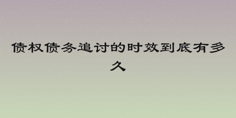 债权债务追讨的时效到底有多久