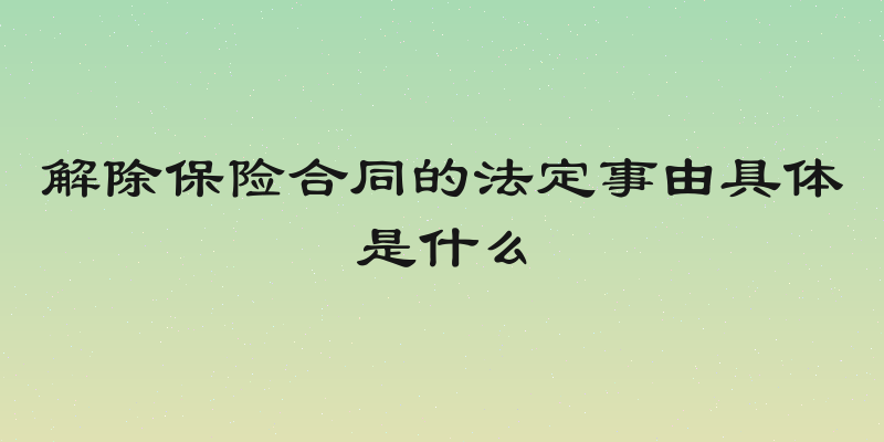 解除保险合同的法定事由具体是什么