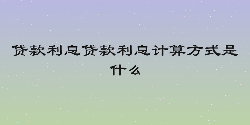 贷款利息贷款利息计算方式是什么
