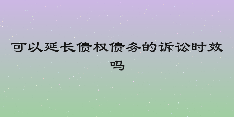 可以延长债权债务的诉讼时效吗