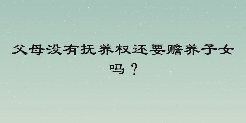 父母没有抚养权还要赡养子女吗？