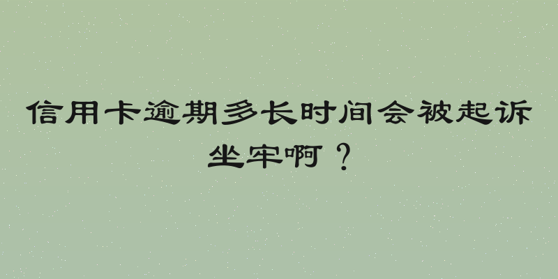 信用卡逾期多长时间会被起诉坐牢啊？