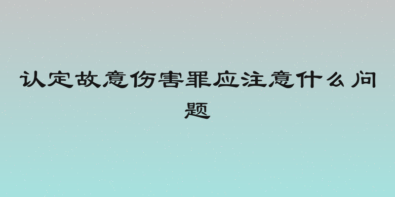 认定故意伤害罪应注意什么问题