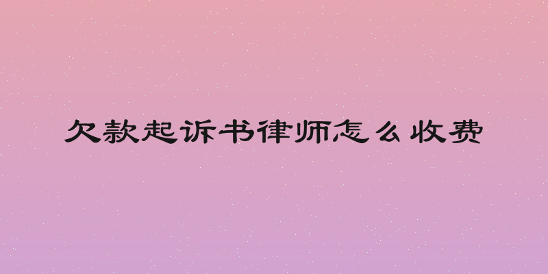 欠款起诉书律师怎么收费