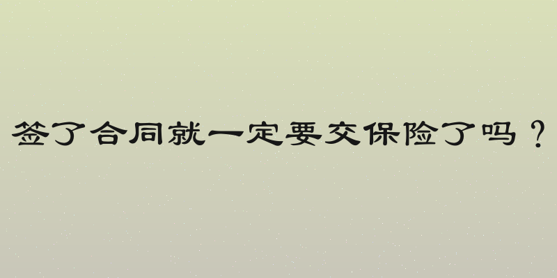签了合同就一定要交保险了吗？