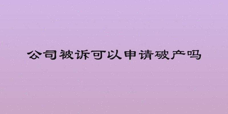 公司被诉可以申请破产吗
