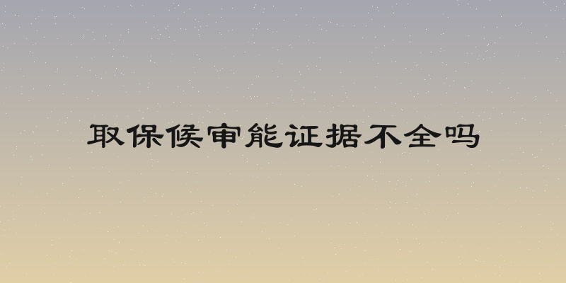 取保候审能证据不全吗
