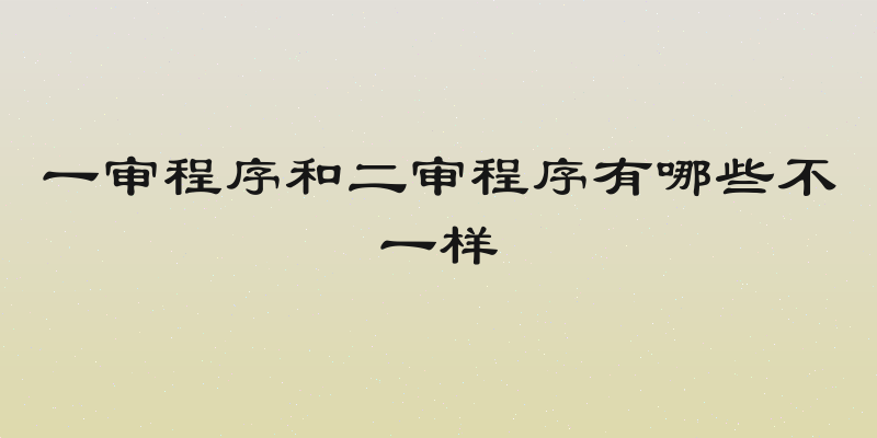 一审程序和二审程序有哪些不一样