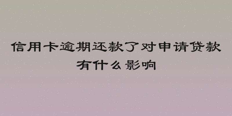 信用卡逾期还款了对申请贷款有什么影响