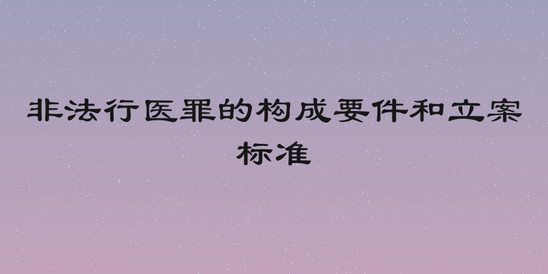 非法行医罪的构成要件和立案标准