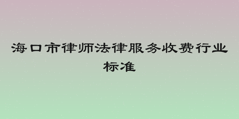 海口市律师法律服务收费行业标准