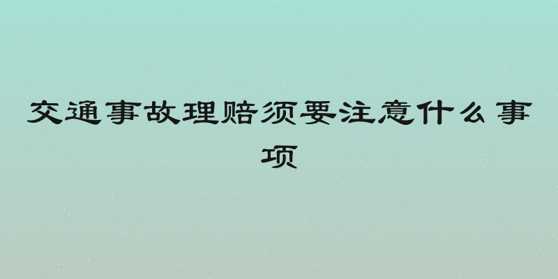 交通事故理赔须要注意什么事项