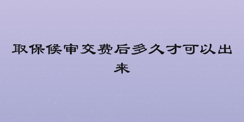 取保候审交费后多久才可以出来