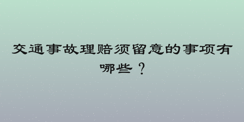 交通事故理赔须留意的事项有哪些？