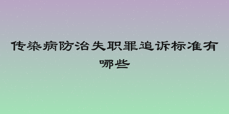 传染病防治失职罪追诉标准有哪些