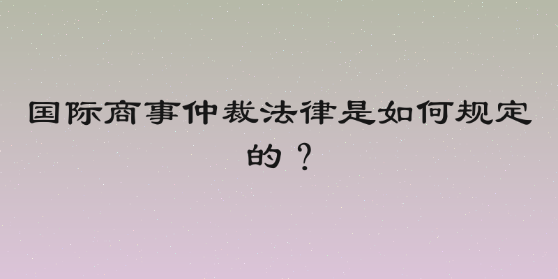 国际商事仲裁法律是如何规定的？