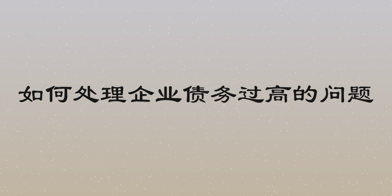 如何处理企业债务过高的问题