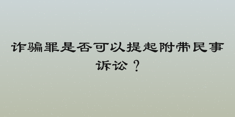 诈骗罪是否可以提起附带民事诉讼？