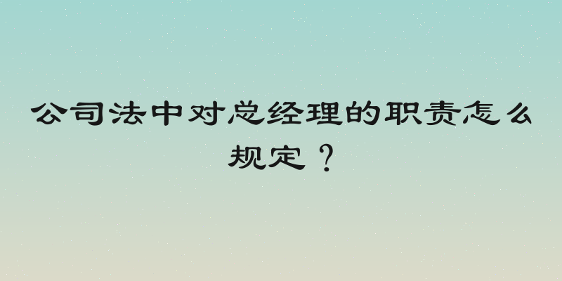 公司法中对总经理的职责怎么规定？
