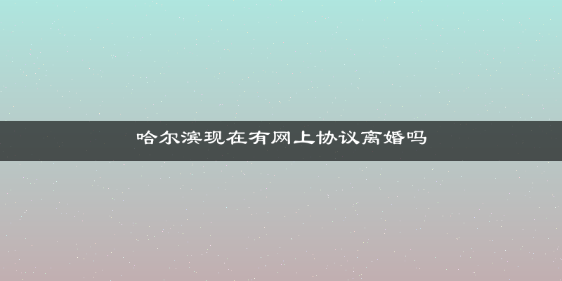哈尔滨现在有网上协议离婚吗