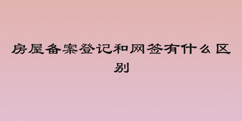 房屋备案登记和网签有什么区别