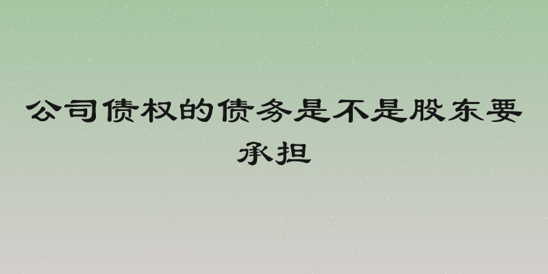公司债权的债务是不是股东要承担