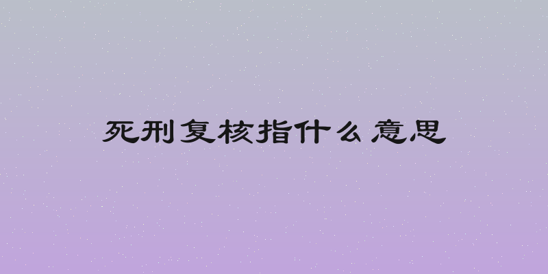 死刑复核指什么意思