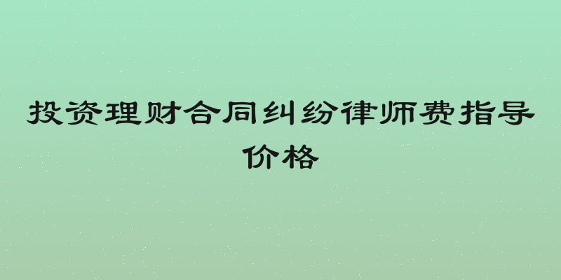 投资理财合同纠纷律师费指导价格