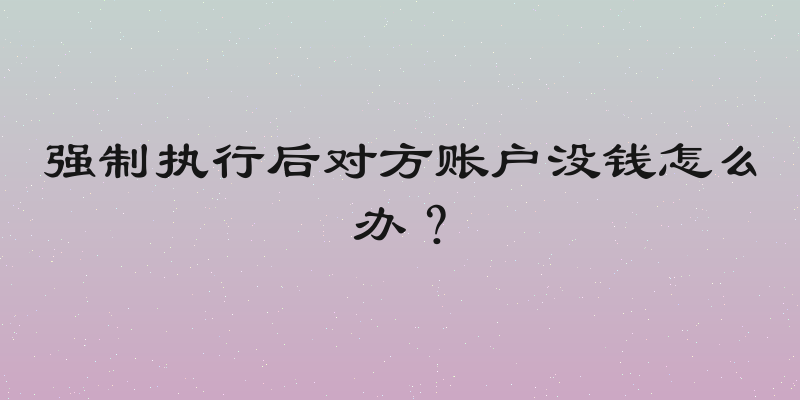 强制执行后对方账户没钱怎么办？