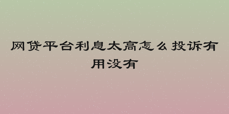 网贷平台利息太高怎么投诉有用没有