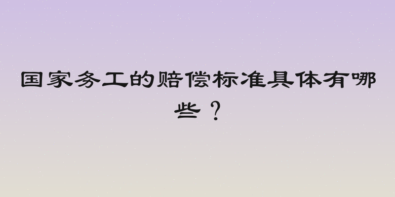 国家务工的赔偿标准具体有哪些？